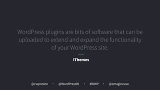 @cwpnolen @emagineusa@WordPressRI #RIWP
WordPress plugins are bits of software that can be
uploaded to extend and expand the functionality
of your WordPress site.
iThemes
 