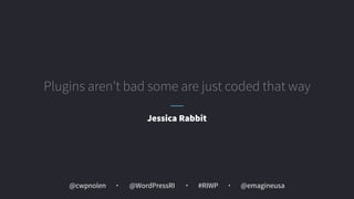 @cwpnolen @emagineusa@WordPressRI #RIWP
Plugins aren’t bad some are just coded that way
Jessica Rabbit
 