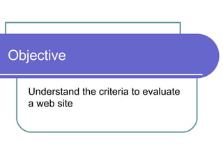 Objective Understand the criteria to evaluate a web site 