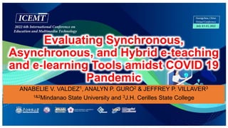 Evaluating Synchronous,
Asynchronous, and Hybrid e-teaching
and e-learning Tools amidst COVID 19
Pandemic
ANABELIE V. VALDEZ1, ANALYN P. GURO2 & JEFFREY P. VILLAVER3
1&2Mindanao State University and 3J.H. Cerilles State College
 