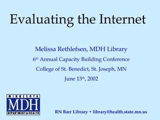 Evaluating the Internet Melissa Rethlefsen, MDH Library 6 th  Annual Capacity Building Conference College of St. Benedict, St. Joseph, MN June 13 th , 2002 