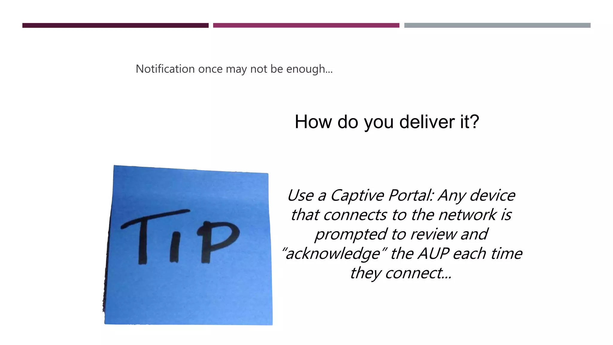 TICE
Notification once may not be enough...
Use a Captive Portal: Any device
that connects to the network is
prompted to review and
“acknowledge” the AUP each time
they connect...
How do you deliver it?
 