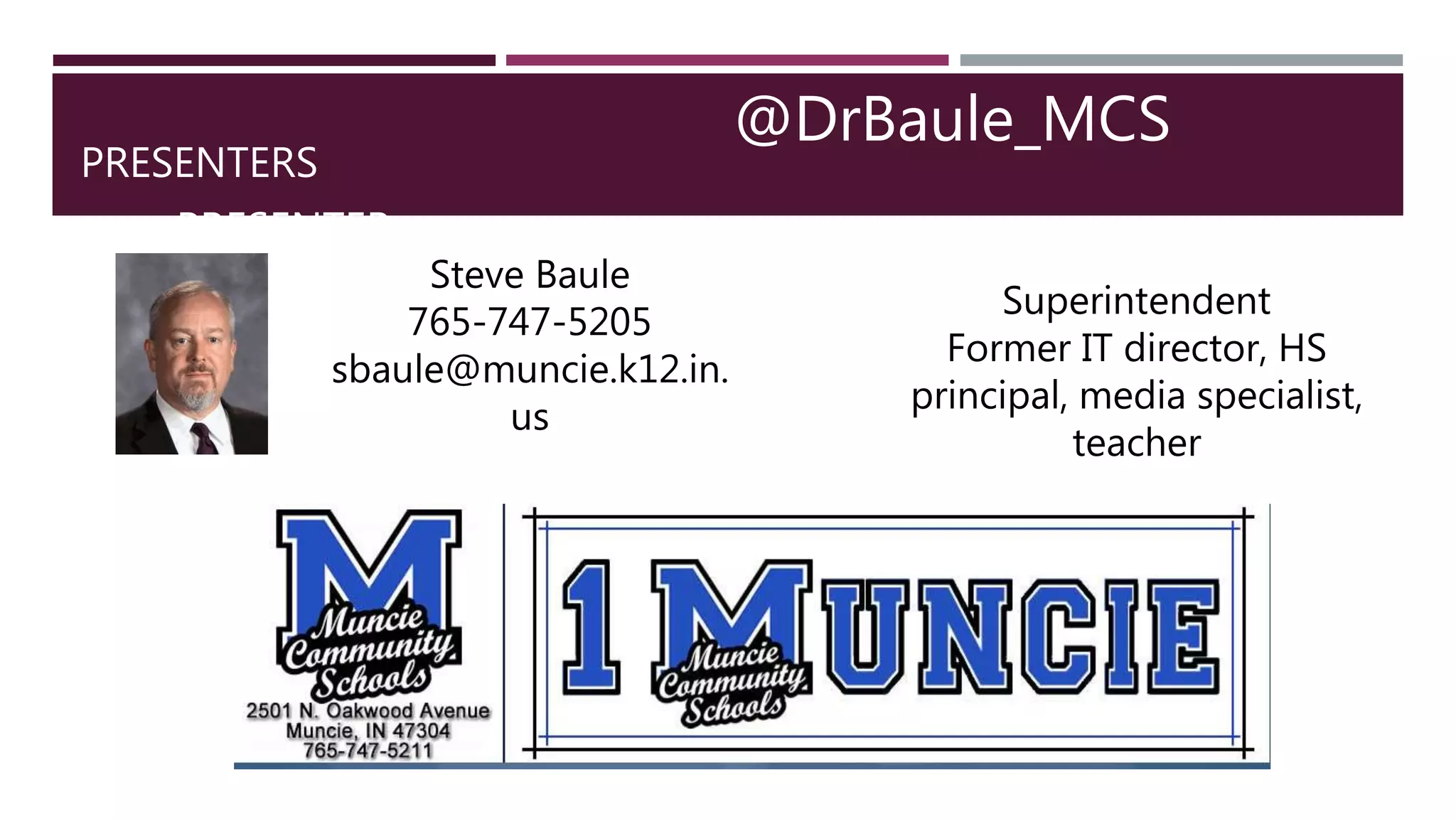 PRESENTERS
PRESENTER
@DrBaule_MCS
Steve Baule
765-747-5205
sbaule@muncie.k12.in.
us
Superintendent
Former IT director, HS
principal, media specialist,
teacher
 