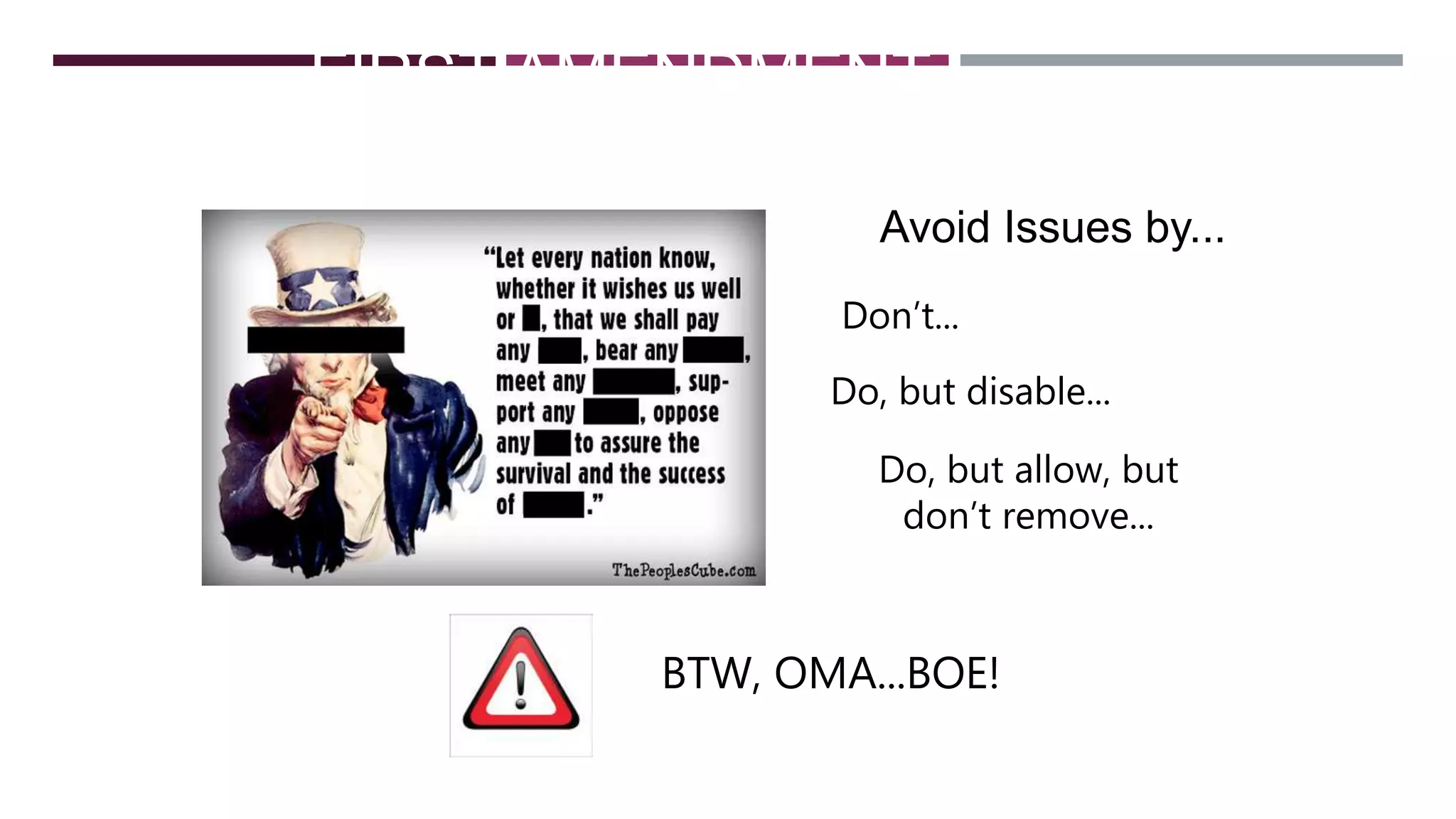FIRST AMENDMENT
CONSIDERATIONS
Avoid Issues by...
Don’t...
Do, but disable...
Do, but allow, but
don’t remove...
BTW, OMA...BOE!
 