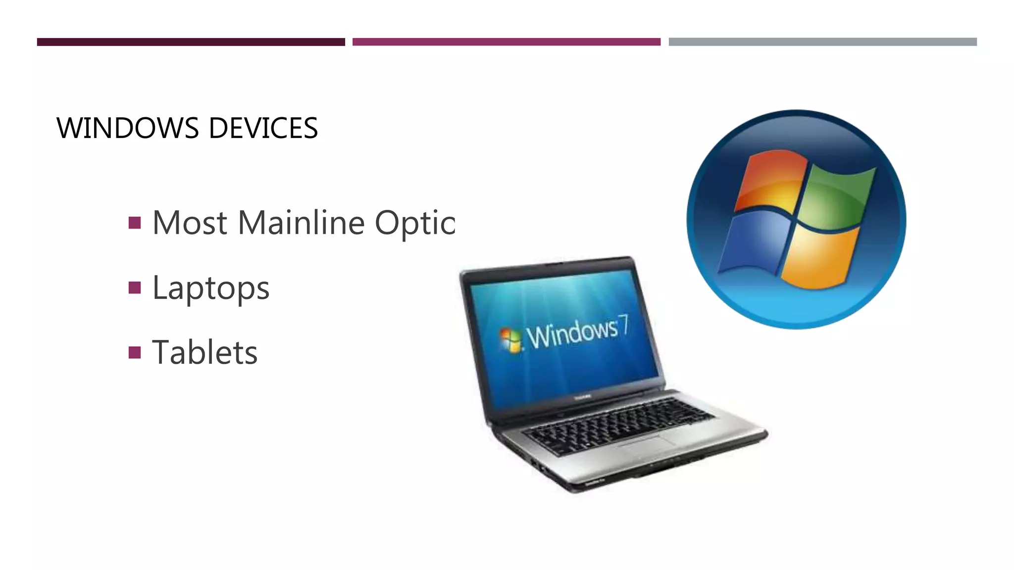 WINDOWS DEVICES
 Most Mainline Option
 Laptops
 Tablets
 