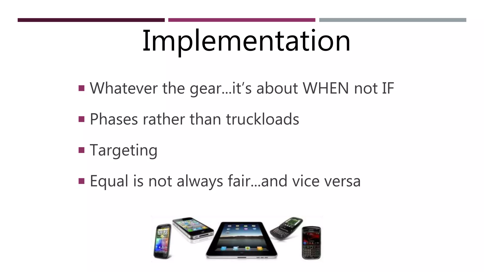 ONE TO ONE
 Whatever the gear...it’s about WHEN not IF
 Phases rather than truckloads
 Targeting
 Equal is not always fair...and vice versa
Implementation
 