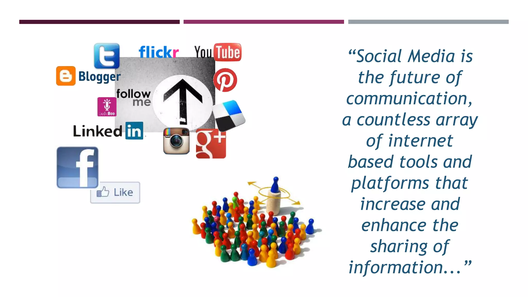 “Social Media is
the future of
communication,
a countless array
of internet
based tools and
platforms that
increase and
enhance the
sharing of
information...”
 