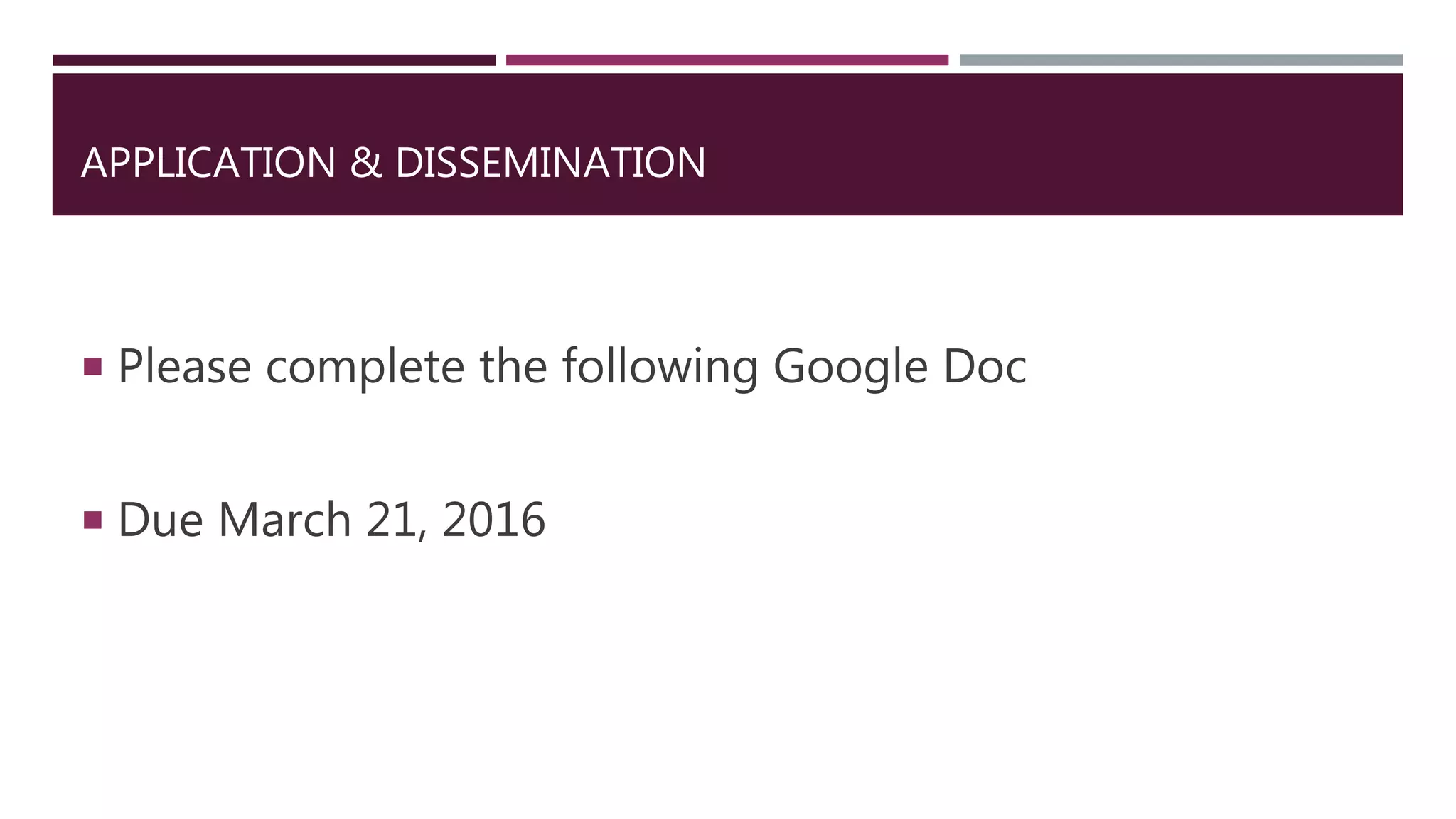 APPLICATION & DISSEMINATION
 Please complete the following Google Doc
 Due March 21, 2016
 