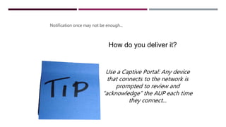 TICE
Notification once may not be enough...
Use a Captive Portal: Any device
that connects to the network is
prompted to review and
“acknowledge” the AUP each time
they connect...
How do you deliver it?
 