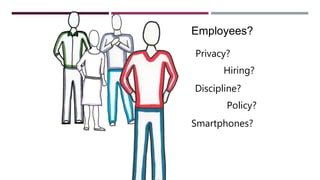 Employees?
Privacy?
Hiring?
Discipline?
Policy?
Smartphones?
 