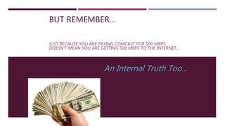 BUT REMEMBER…
JUST BECAUSE YOU ARE PAYING COMCAST FOR 500 MBPS
DOESN'T MEAN YOU ARE GETTING 500 MBPS TO THE INTERNET…
An Internal Truth Too…
 