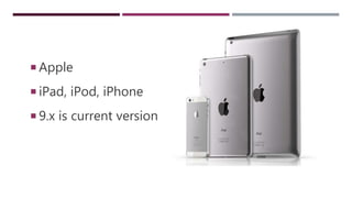  Apple
 iPad, iPod, iPhone
 9.x is current version
 