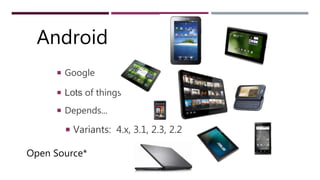 ANDROID
 Google
 Lots of things
 Depends...
 Variants: 4.x, 3.1, 2.3, 2.2
Open Source*
Android
 
