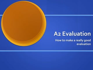 A2 Evaluation  How to make a really good evaluation 