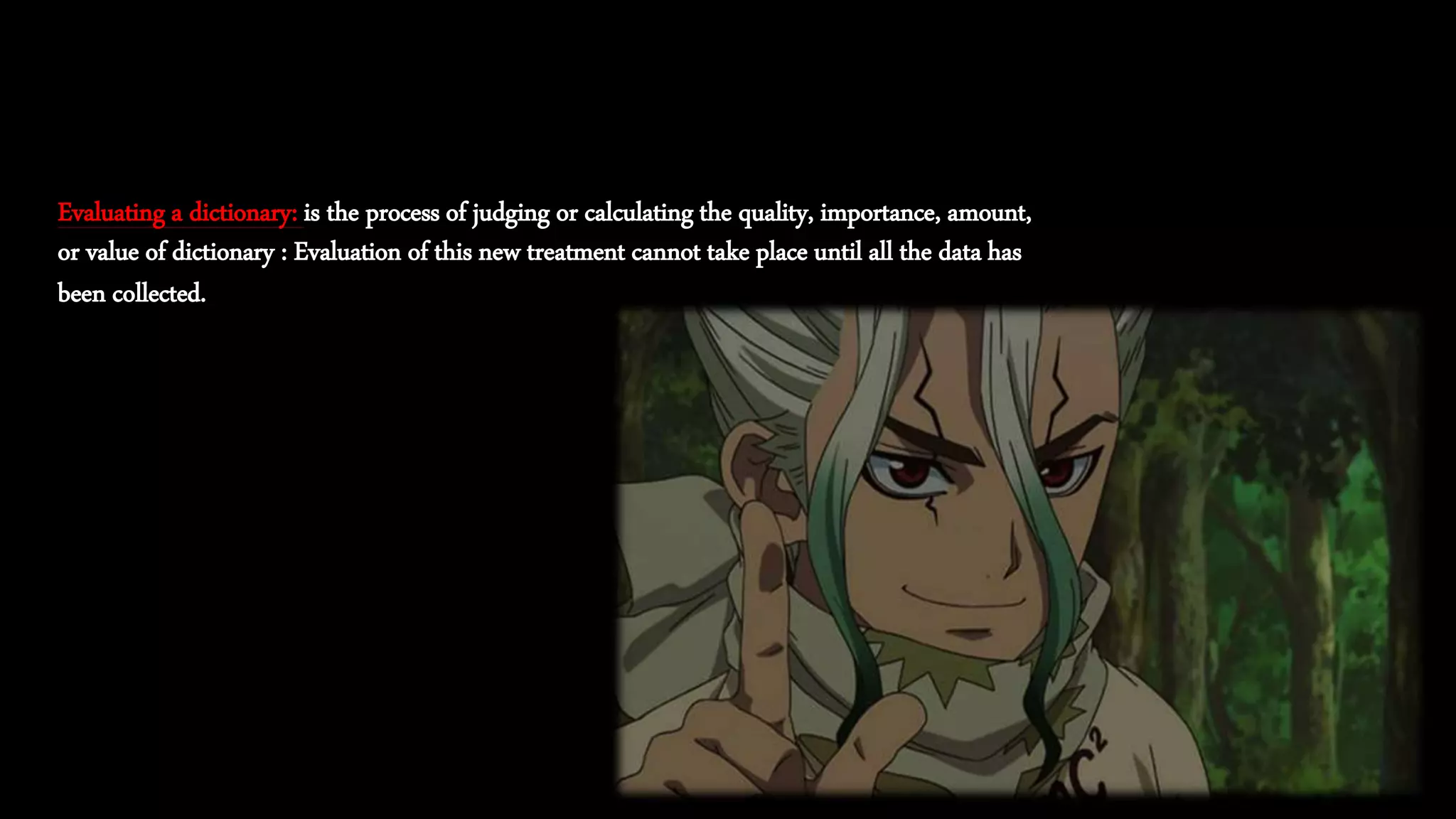 Evaluating a dictionary: is the process of judging or calculating the quality, importance, amount,
or value of dictionary : Evaluation of this new treatment cannot take place until all the data has
been collected.