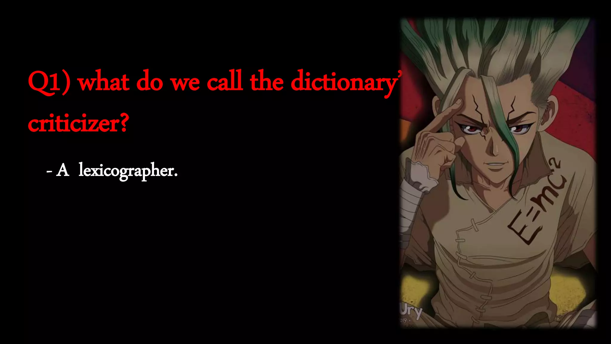 - A lexicographer.
Q1) what do we call the dictionary’s
criticizer?