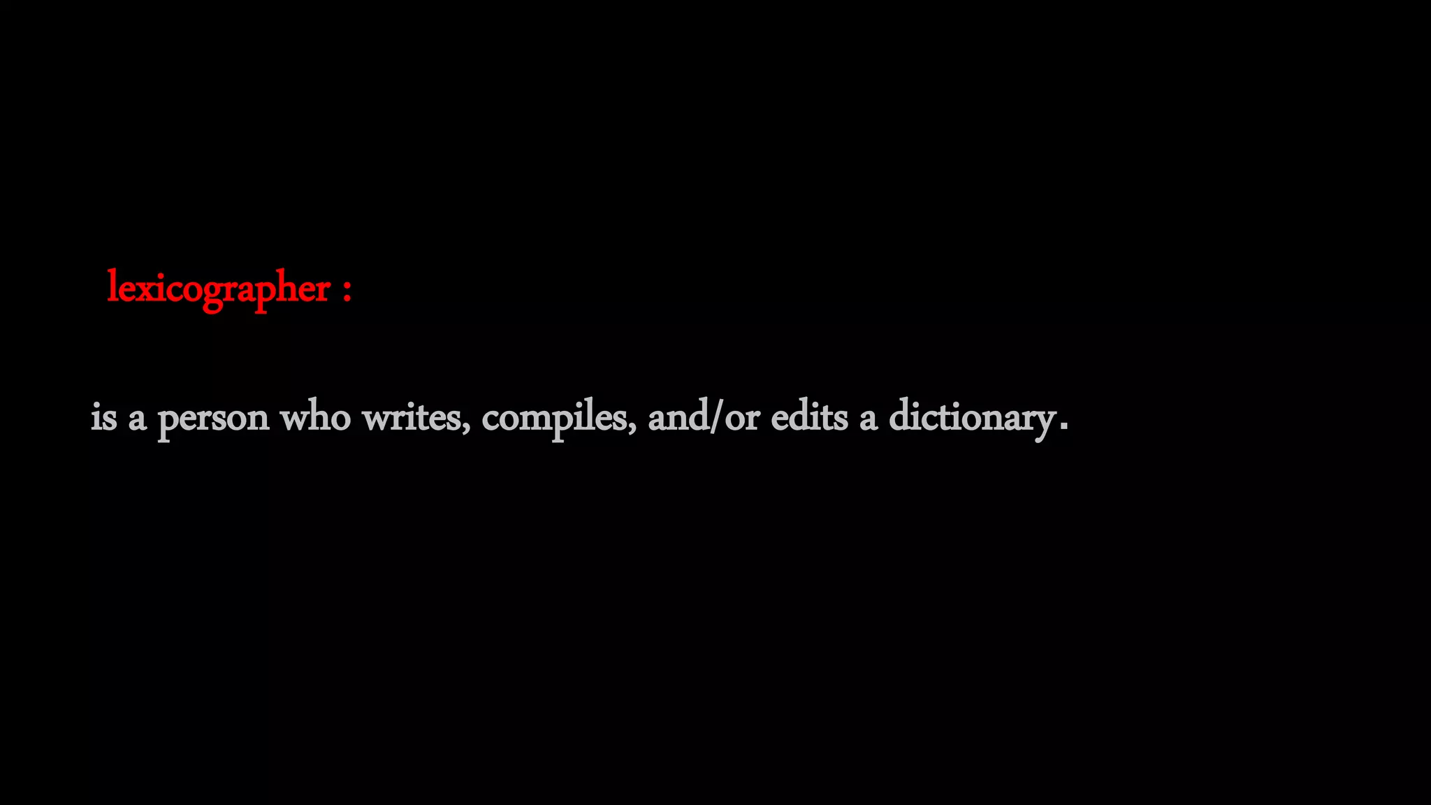 lexicographer :
is a person who writes, compiles, and/or edits a dictionary.