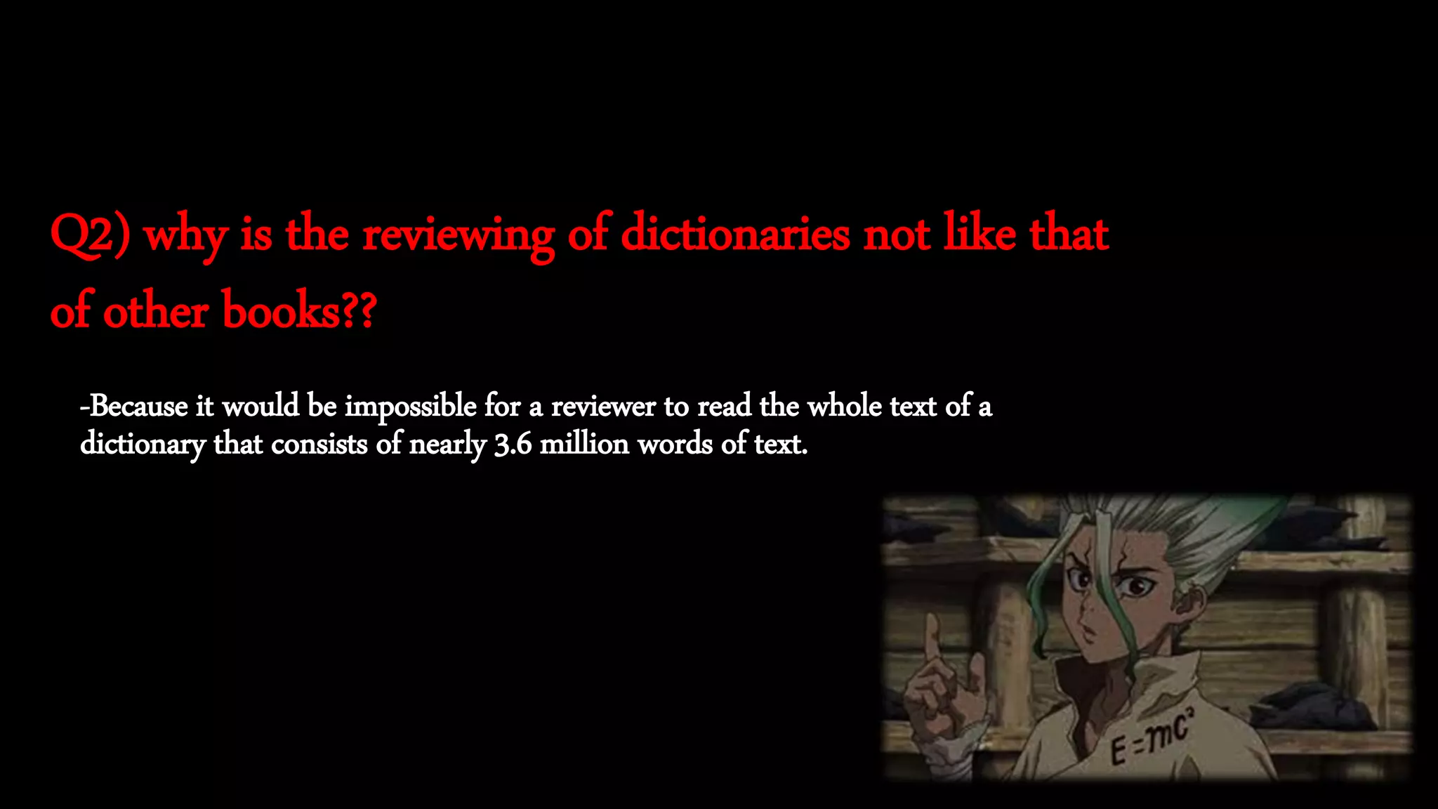 Q2) why is the reviewing of dictionaries not like that
of other books??
-Because it would be impossible for a reviewer to read the whole text of a
dictionary that consists of nearly 3.6 million words of text.