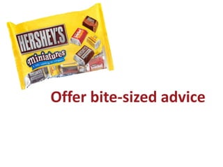 Offer bite-sized advice
 