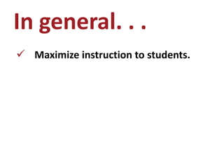 In general. . .
 Maximize instruction to students.
 