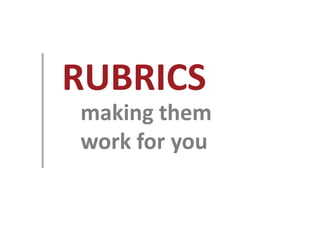 RUBRICS
making them
work for you
 