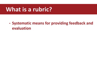 • Systematic means for providing feedback and
evaluation
What is a rubric?
 