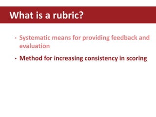 • Systematic means for providing feedback and
evaluation
• Method for increasing consistency in scoring
What is a rubric?
 