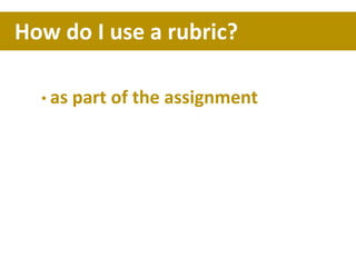 • as part of the assignment
How do I use a rubric?
 