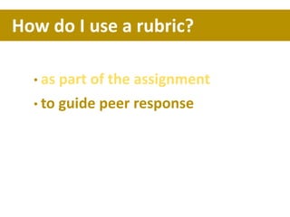 • as part of the assignment
• to guide peer response
How do I use a rubric?
 