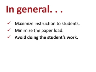 In general. . .
 Maximize instruction to students.
 Minimize the paper load.
 Avoid doing the student’s work.
 