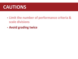• Limit the number of performance criteria &
scale divisions
• Avoid grading twice
CAUTIONS
 