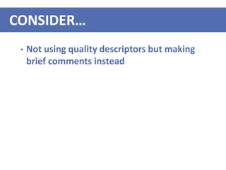 • Not using quality descriptors but making
brief comments instead
CONSIDER…
 