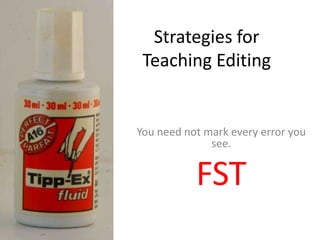 Strategies for
Teaching Editing
You need not mark every error you
see.
FST
 