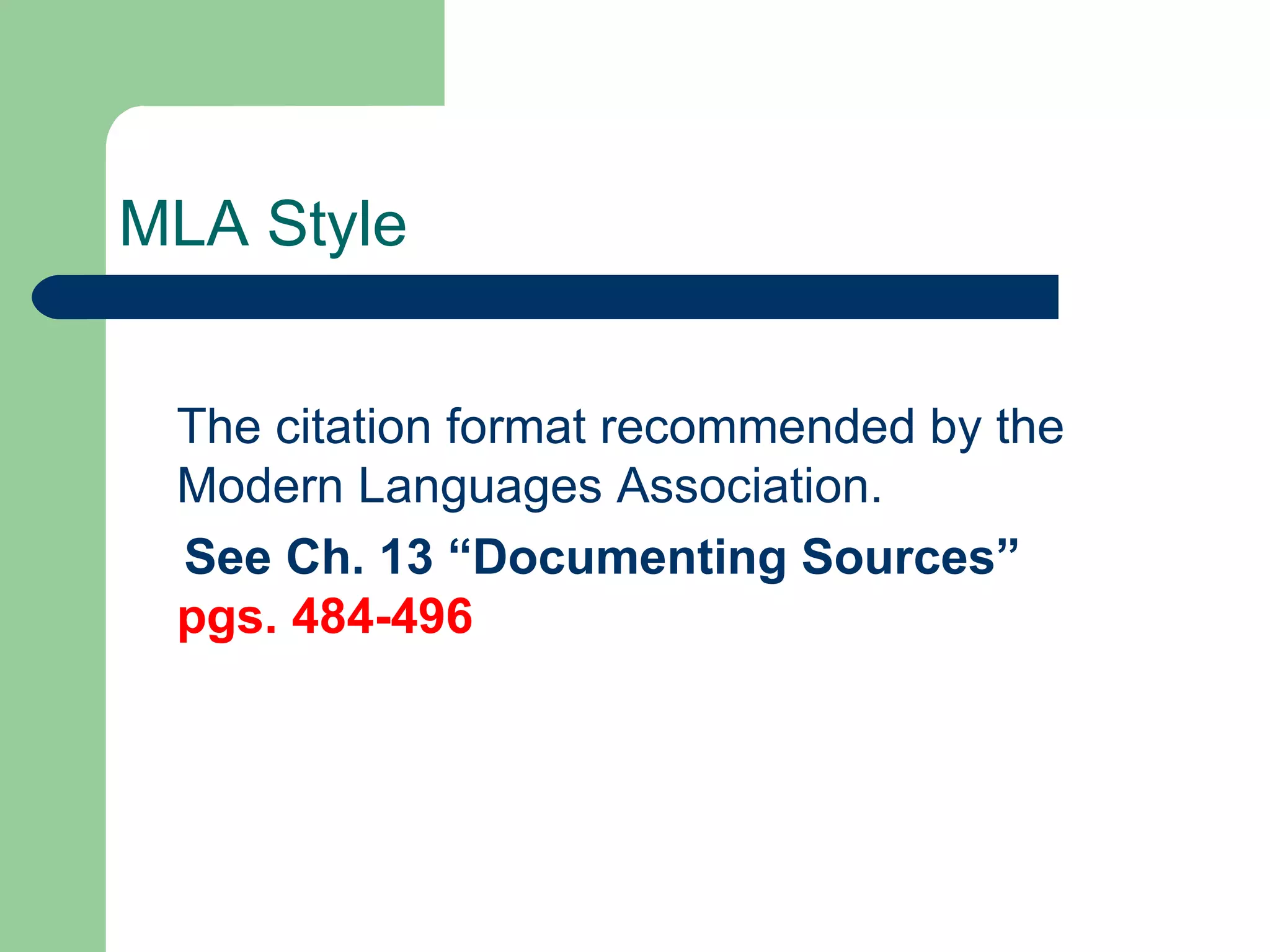 MLA Style The citation format recommended by the Modern Languages Association. See Ch. 13 “Documenting Sources”  pgs. 484-496 