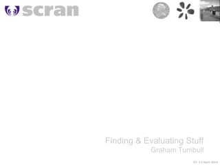 GT - 12 April 2010 Finding & Evaluating Stuff Graham Turnbull 