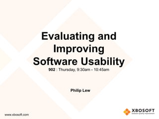Evaluating and
                        Improving
                    Software Usability
                       902 : Thursday, 9:30am - 10:45am




                                  Philip Lew	




www.xbosoft.com	
 