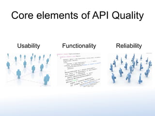 Usability Functionality
Core elements of API Quality
Reliability
 