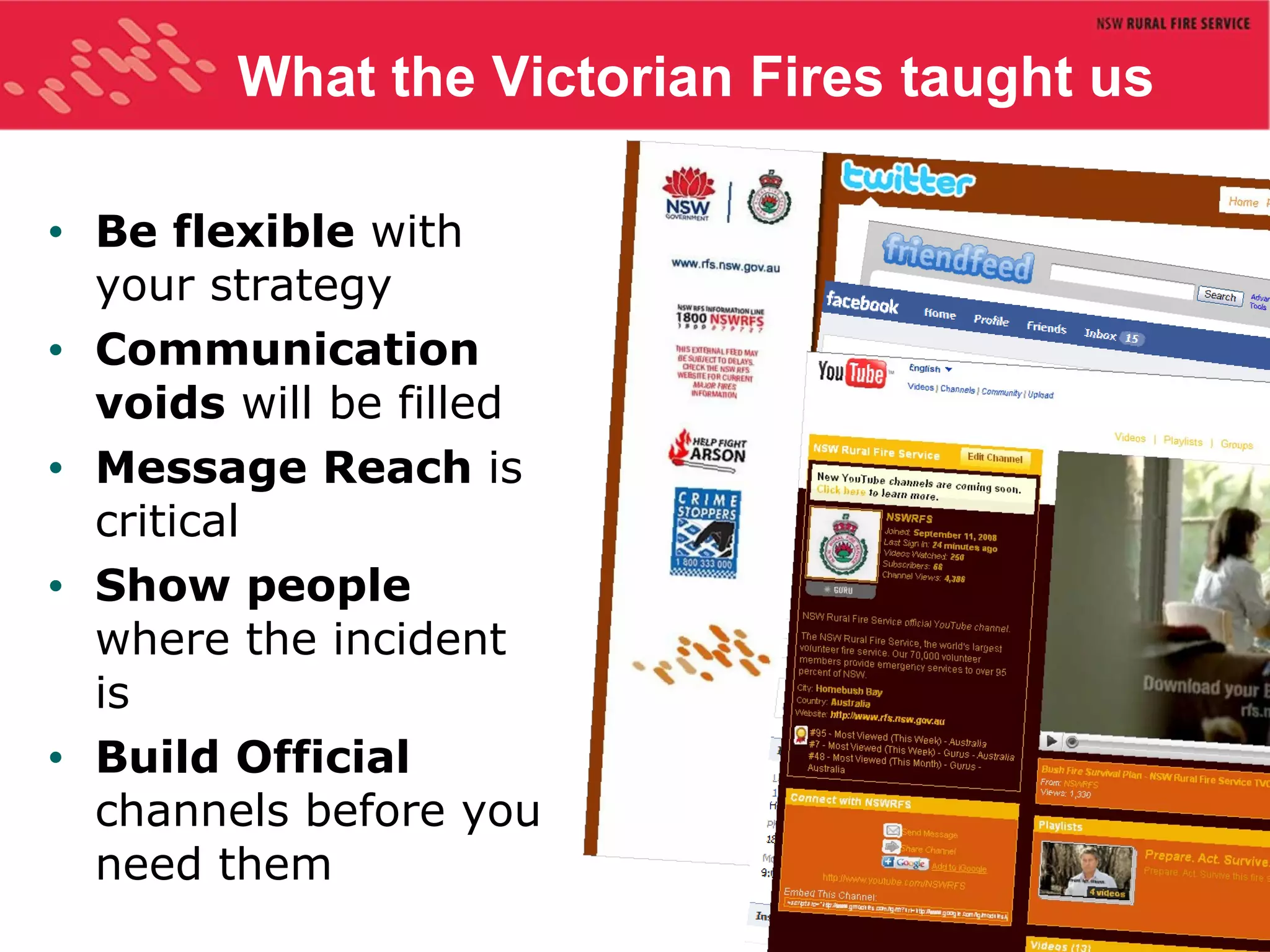 What the Victorian Fires taught us Be flexible  with your strategy  Communication voids  will be filled   Message Reach  is critical Show people  where the incident is Build Official  channels before you need them 