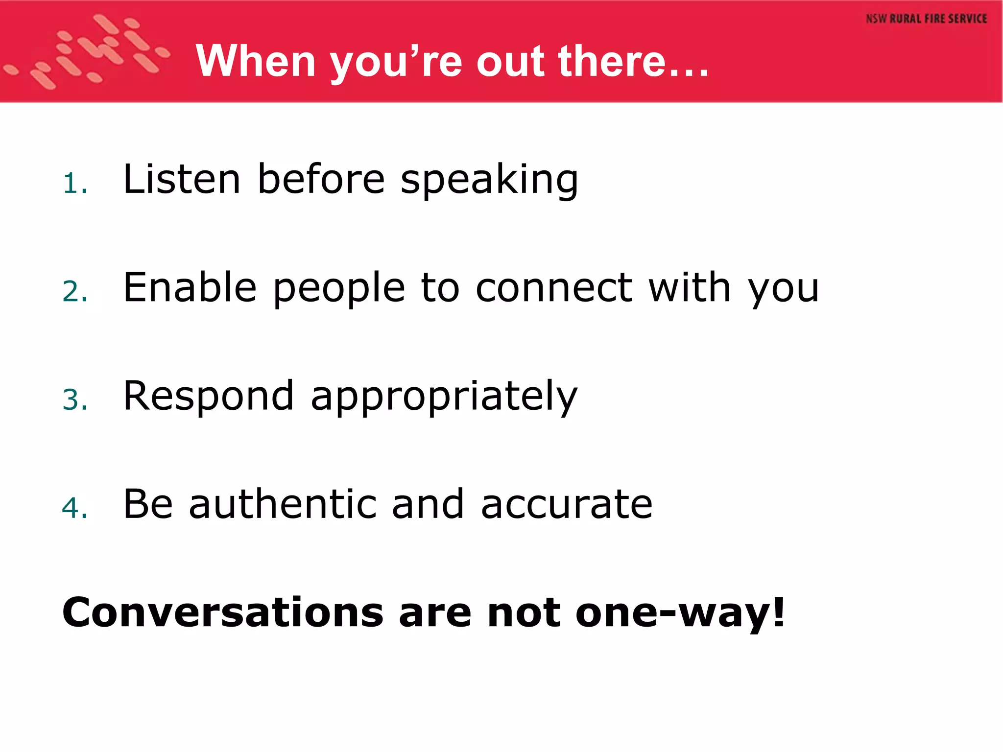 When you’re out there… Listen before speaking Enable people to connect with you Respond appropriately Be authentic and accurate Conversations are not one-way! 