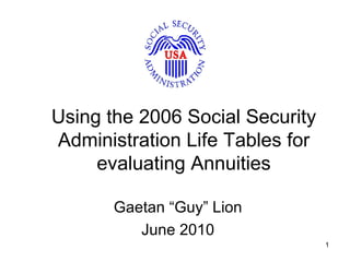 Using the 2006 Social Security Administration Period Life Tables for evaluating Annuities Gaetan “Guy” Lion June 2010 