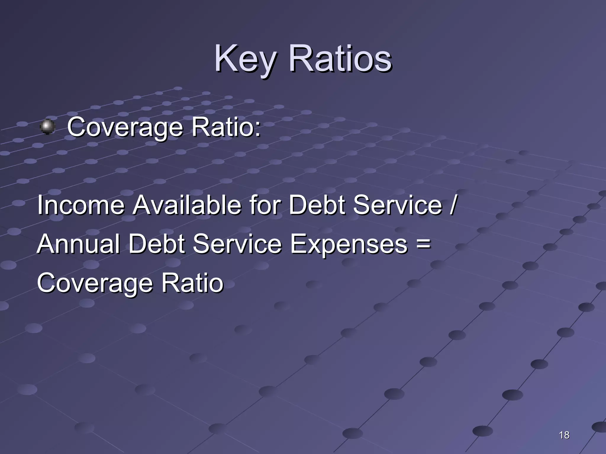 1818
Key RatiosKey Ratios
Coverage Ratio:Coverage Ratio:
Income Available for Debt Service /Income Available for Debt Service /
Annual Debt Service Expenses =Annual Debt Service Expenses =
Coverage RatioCoverage Ratio
 