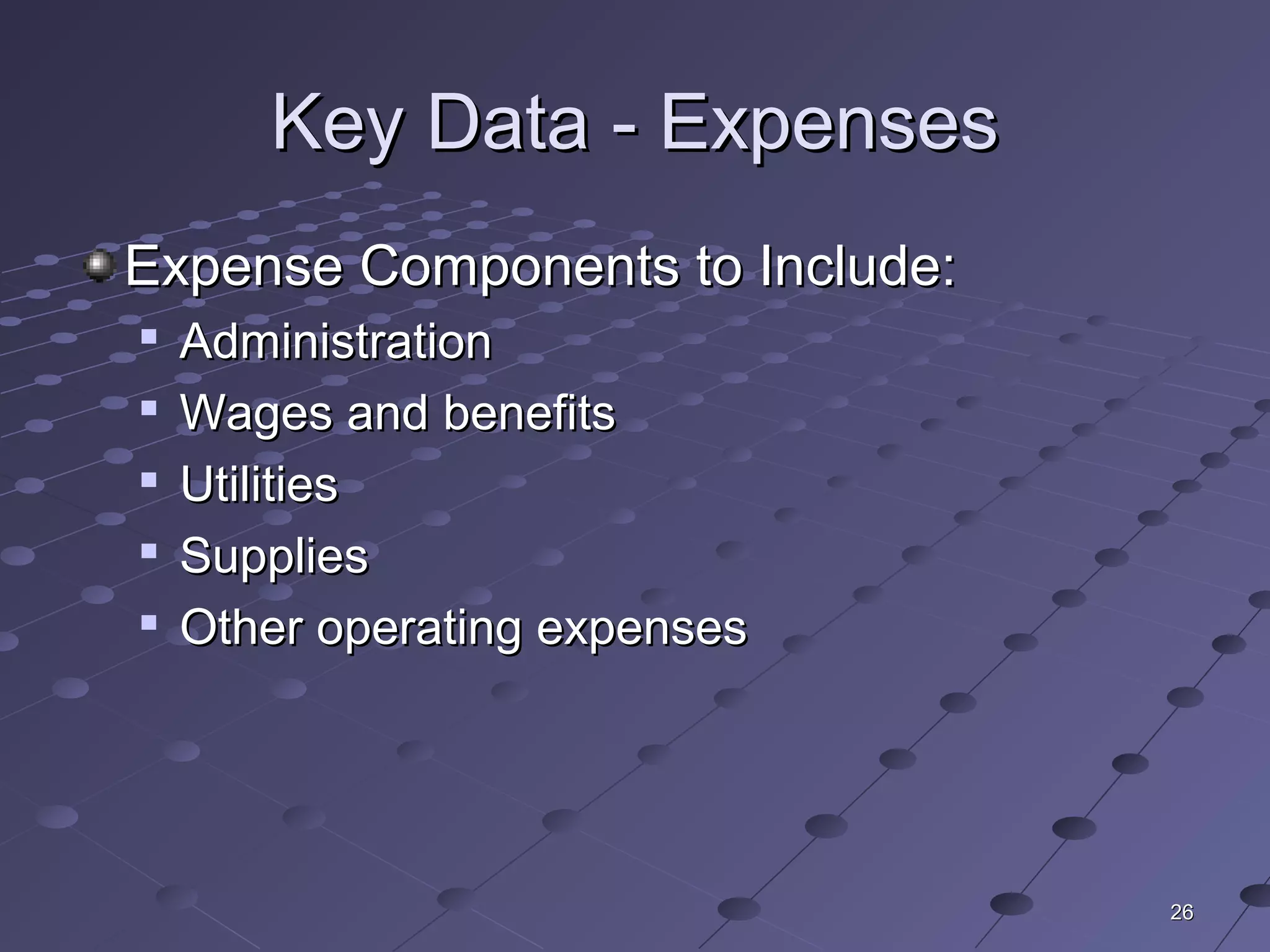 2626
Key Data - ExpensesKey Data - Expenses
Expense Components to Include:Expense Components to Include:

AdministrationAdministration

Wages and benefitsWages and benefits

UtilitiesUtilities

SuppliesSupplies

Other operating expensesOther operating expenses
 