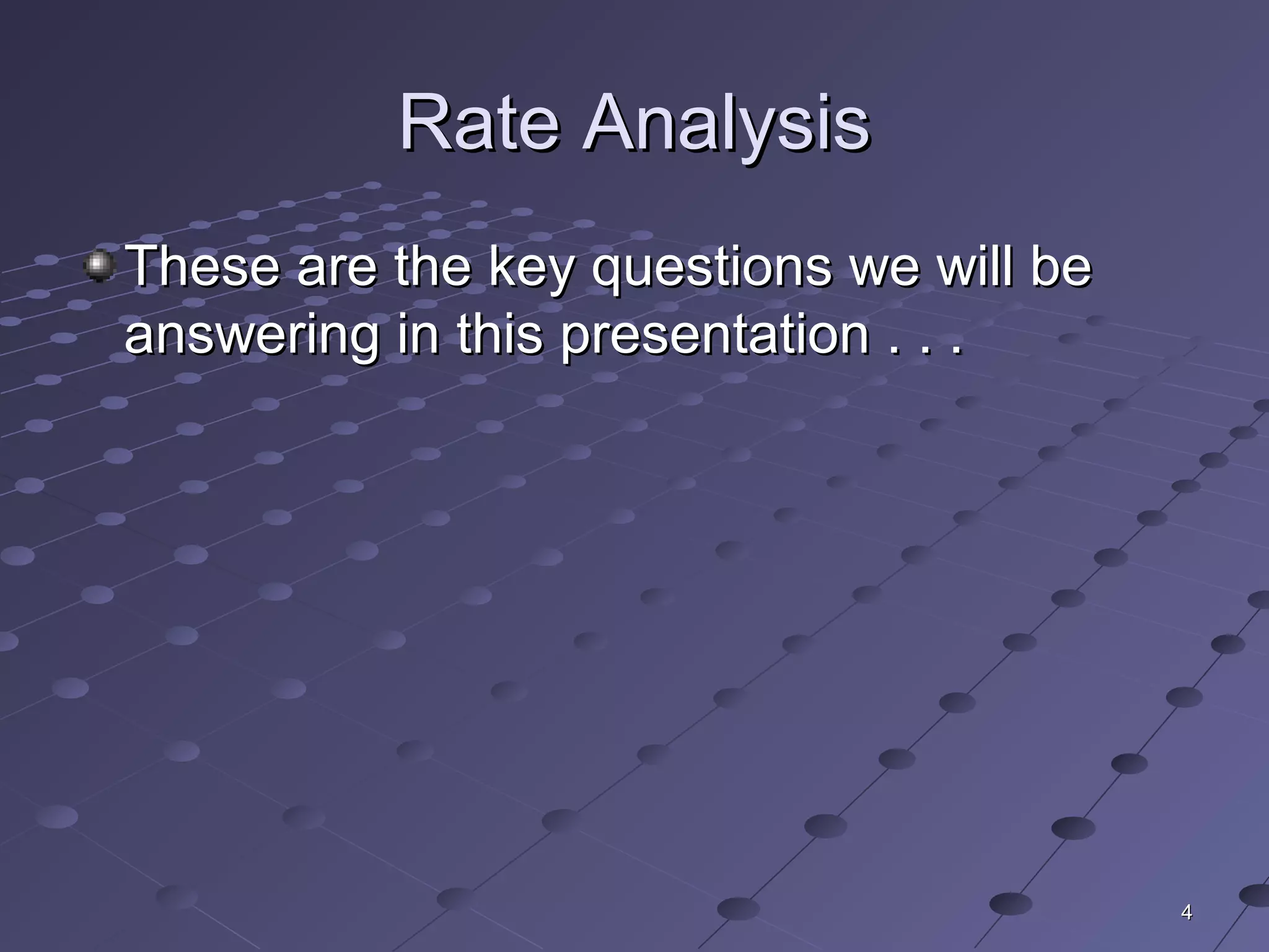 44
Rate AnalysisRate Analysis
These are the key questions we will beThese are the key questions we will be
answering in this presentation . . .answering in this presentation . . .
 
