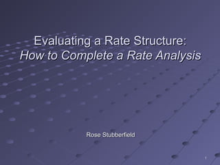 11
Evaluating a Rate Structure:Evaluating a Rate Structure:
How to Complete a Rate AnalysisHow to Complete a Rate Analysis
Rose StubberfieldRose Stubberfield
 