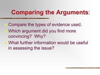 Comparing the Arguments:






Compare the types of evidence used.
Which argument did you find more
convincing? Why?
What further information would be useful
in assessing the issue?

 
