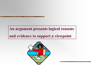 An argument presents logical reasons
and evidence to support a viewpoint

 