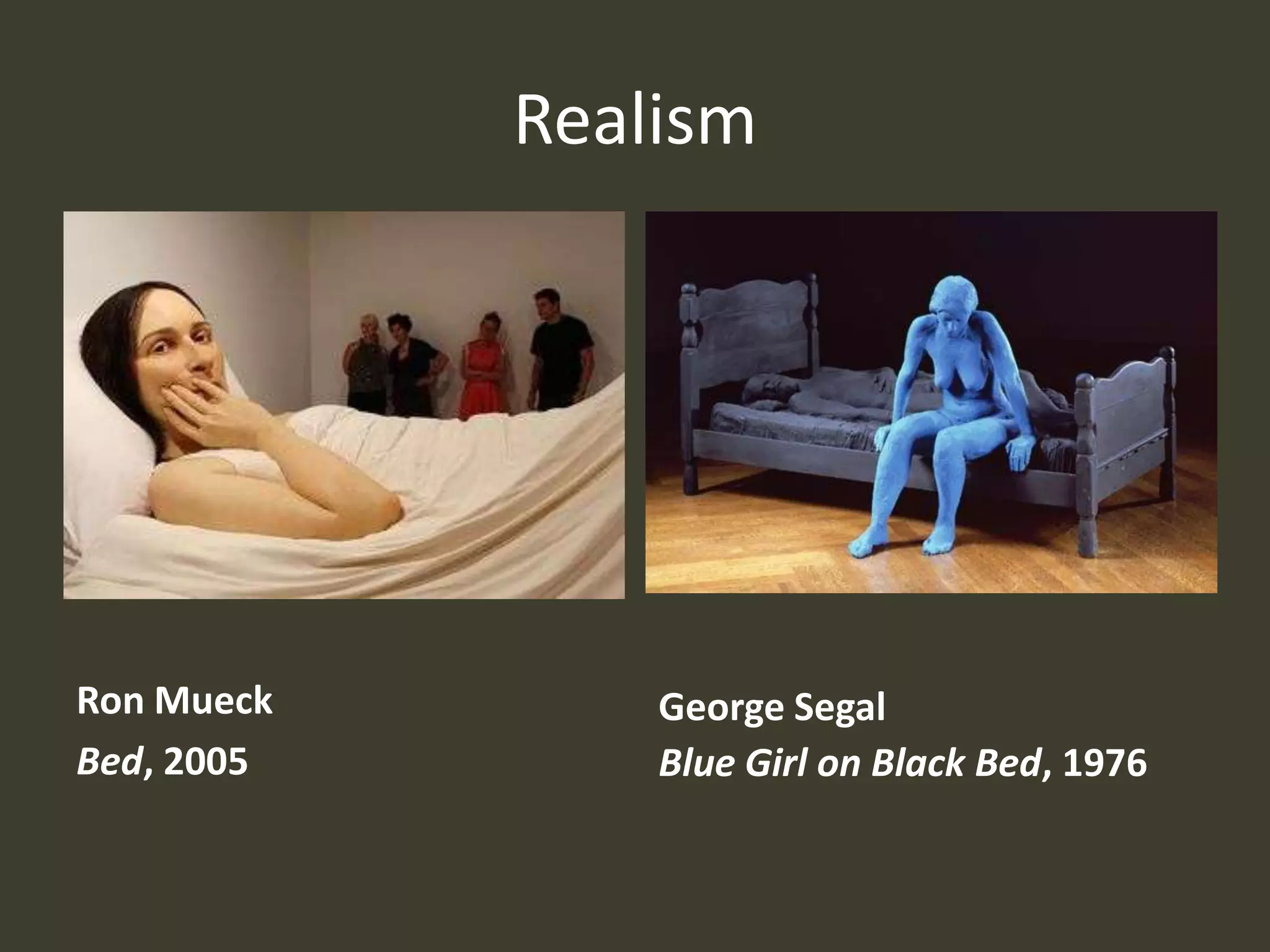 Realism




Ron Mueck       George Segal
Bed, 2005       Blue Girl on Black Bed, 1976
 