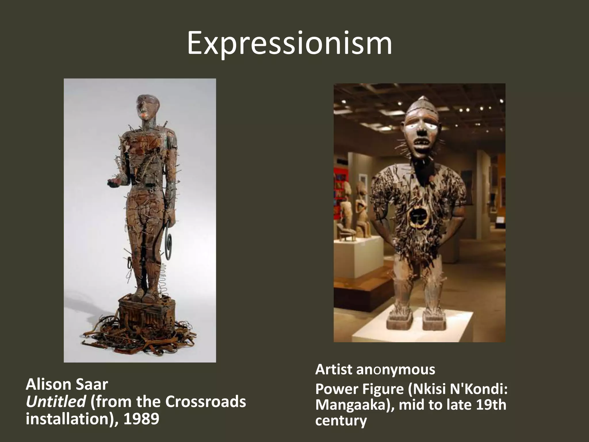 Expressionism




                                Artist anonymous
Alison Saar                     Power Figure (Nkisi N'Kondi:
Untitled (from the Crossroads   Mangaaka), mid to late 19th
installation), 1989             century
 