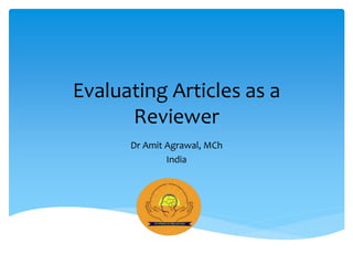 Evaluating Articles as a
Reviewer
Dr Amit Agrawal, MCh
India
 