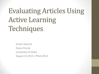Evaluating Articles Using
Active Learning
Techniques
Kristin Henrich
Diane Prorak
University of Idaho
August 15 2013 | PNLA 2013
 